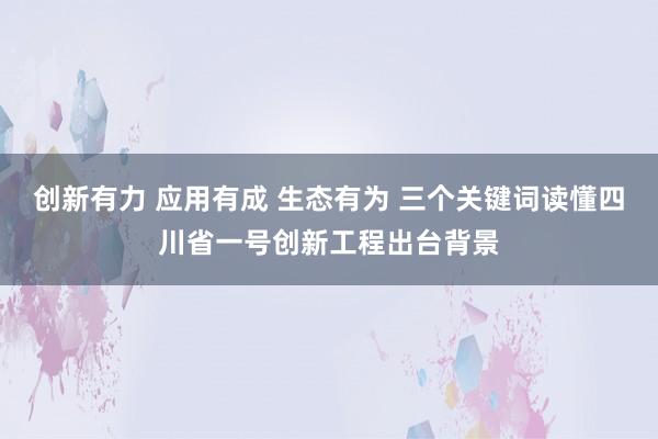 创新有力 应用有成 生态有为 三个关键词读懂四川省一号创新工程出台背景