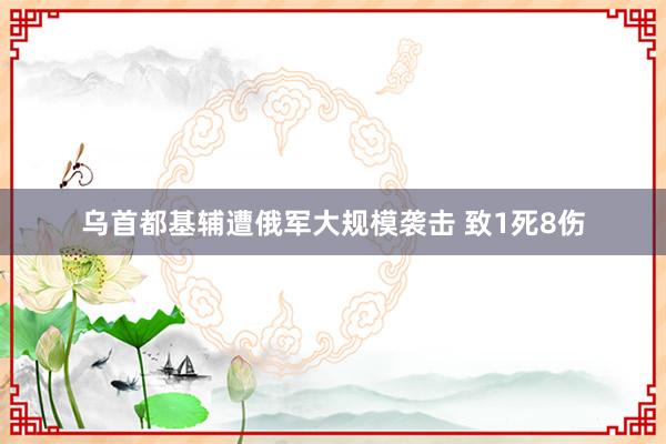 乌首都基辅遭俄军大规模袭击 致1死8伤