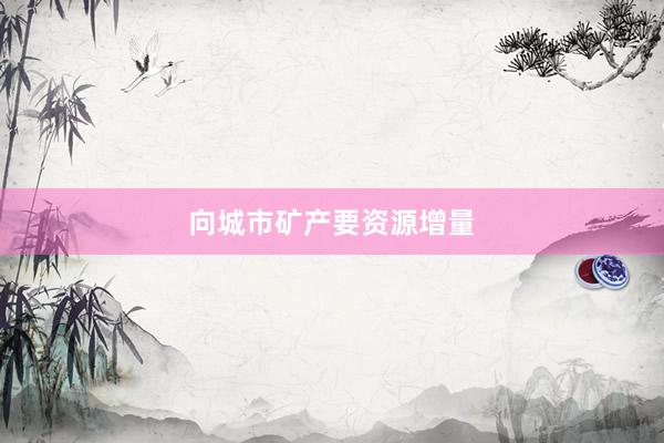 向城市矿产要资源增量