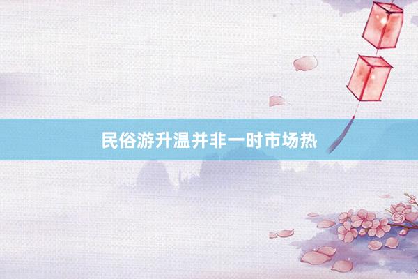 民俗游升温并非一时市场热