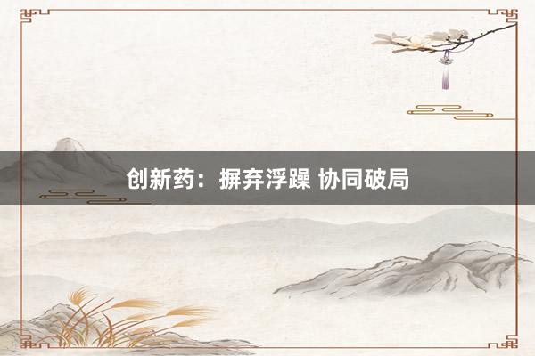 创新药：摒弃浮躁 协同破局