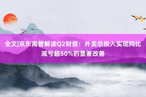 全文|京东高管解读Q2财报：外卖总投入实现同比减亏超50%的显著改善