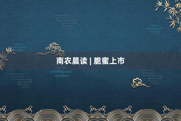 南农晨读 | 脆蜜上市