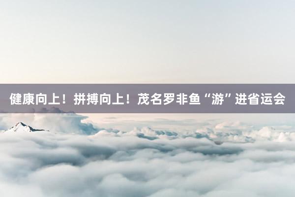 健康向上！拼搏向上！茂名罗非鱼“游”进省运会