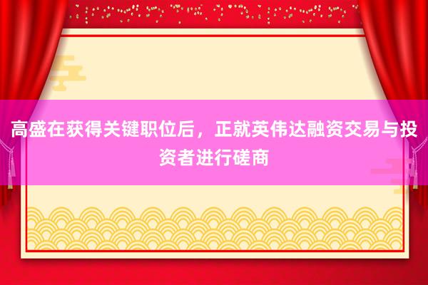 高盛在获得关键职位后，正就英伟达融资交易与投资者进行磋商