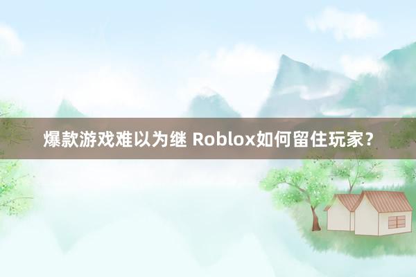 爆款游戏难以为继 Roblox如何留住玩家？