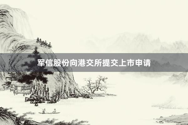 军信股份向港交所提交上市申请