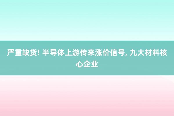 严重缺货! 半导体上游传来涨价信号, 九大材料核心企业