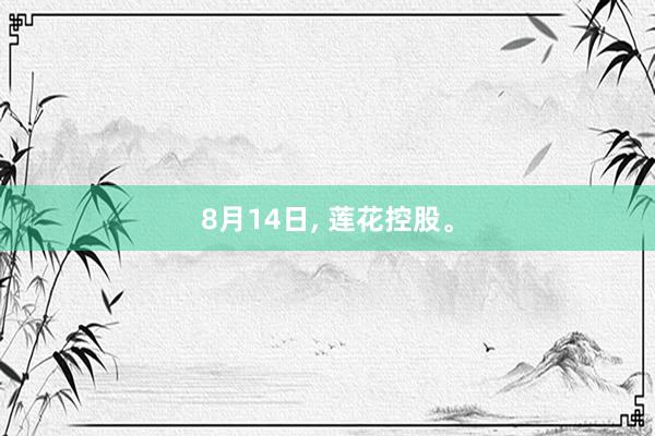8月14日, 莲花控股。