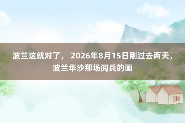 波兰这就对了， 2026年8月15日刚过去两天，波兰华沙那场阅兵的画