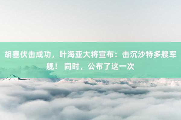 胡塞伏击成功,叶海亚大将宣布:击沉沙特多艘军舰! 同时,公布了这一次