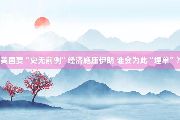 美国要“史无前例”经济施压伊朗 谁会为此“埋单”?