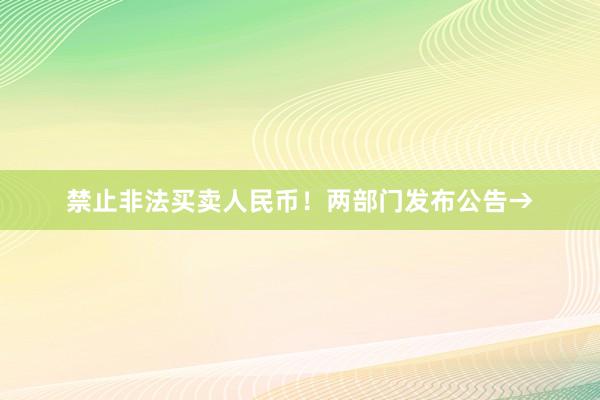 禁止非法买卖人民币！两部门发布公告→