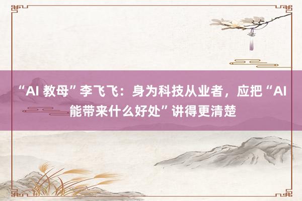 “AI 教母”李飞飞：身为科技从业者，应把“AI 能带来什么好处”讲得更清楚