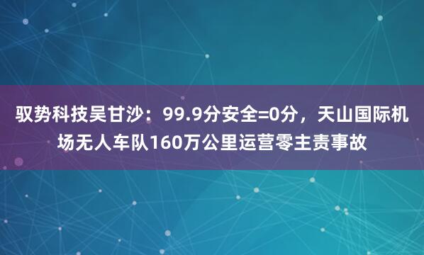 驭势科技吴甘沙：99.9分安全=0分，天山国际机场无人车队160万公里运营零主责事故