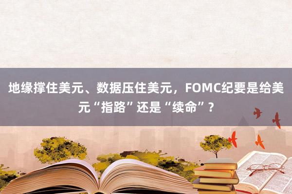 地缘撑住美元、数据压住美元，FOMC纪要是给美元“指路”还是“续命”？