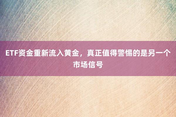 ETF资金重新流入黄金，真正值得警惕的是另一个市场信号