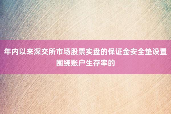 年内以来深交所市场股票实盘的保证金安全垫设置围绕账户生存率的