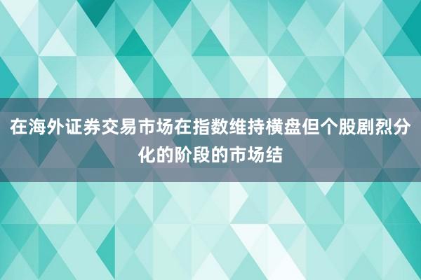 在海外证券交易市场在指数维持横盘但个股剧烈分化的阶段的市场结