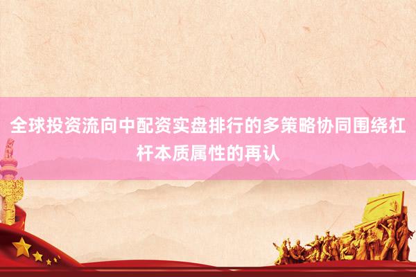 全球投资流向中配资实盘排行的多策略协同围绕杠杆本质属性的再认
