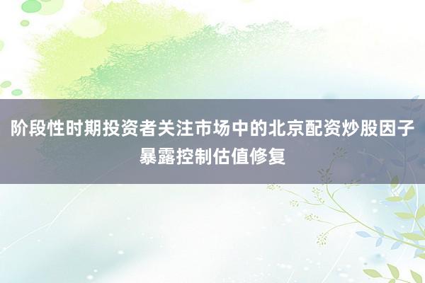 阶段性时期投资者关注市场中的北京配资炒股因子暴露控制估值修复