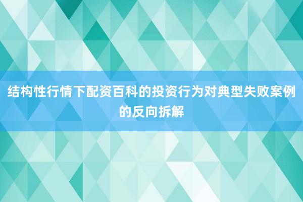 结构性行情下配资百科的投资行为对典型失败案例的反向拆解