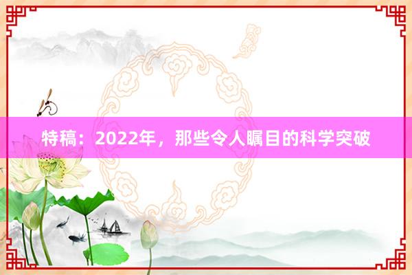 特稿：2022年，那些令人瞩目的科学突破