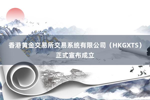 香港黄金交易所交易系统有限公司（HKGXTS）正式宣布成立