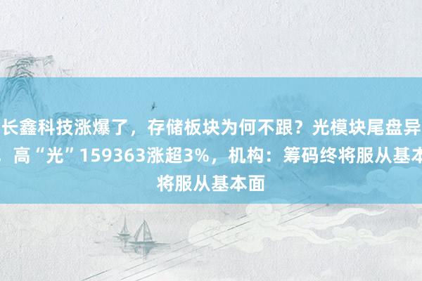 长鑫科技涨爆了，存储板块为何不跟？光模块尾盘异动，高“光”159363涨超3%，机构：筹码终将服从基本面