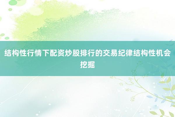 结构性行情下配资炒股排行的交易纪律结构性机会挖掘