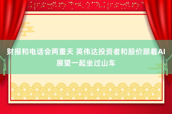 财报和电话会两重天 英伟达投资者和股价跟着AI展望一起坐过山车