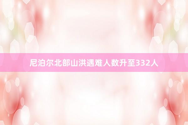 尼泊尔北部山洪遇难人数升至332人