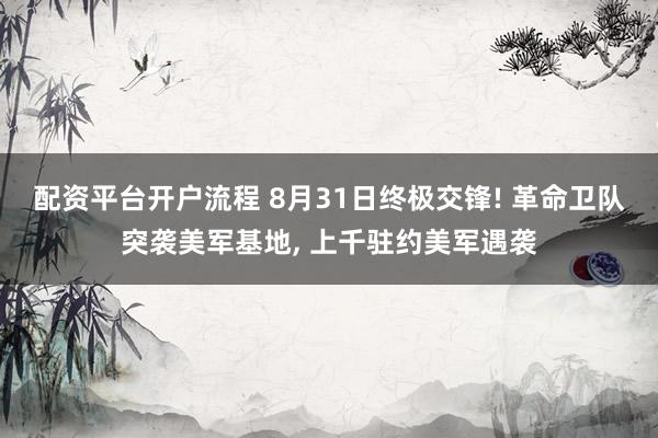 配资平台开户流程 8月31日终极交锋! 革命卫队突袭美军基地, 上千驻约美军遇袭