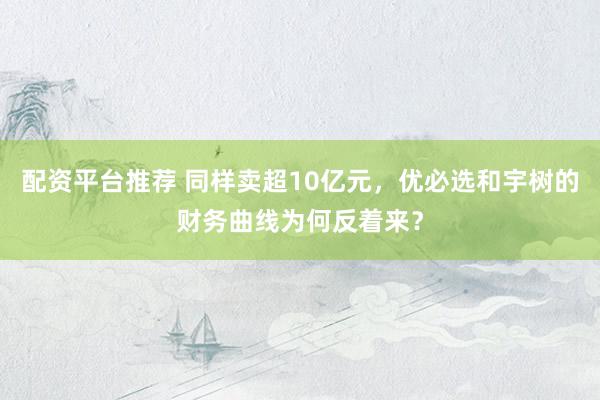 配资平台推荐 同样卖超10亿元，优必选和宇树的财务曲线为何反着来？