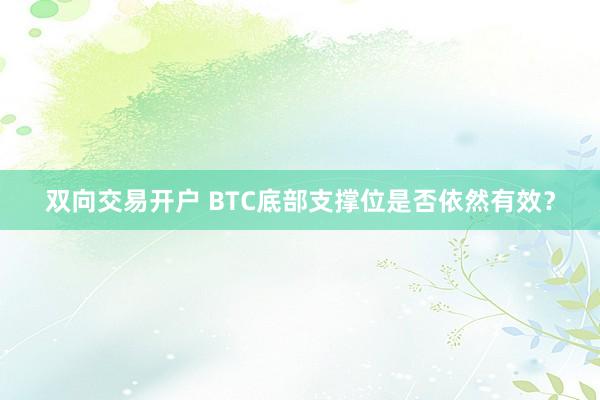 双向交易开户 BTC底部支撑位是否依然有效？