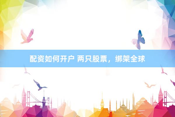 配资如何开户 两只股票，绑架全球