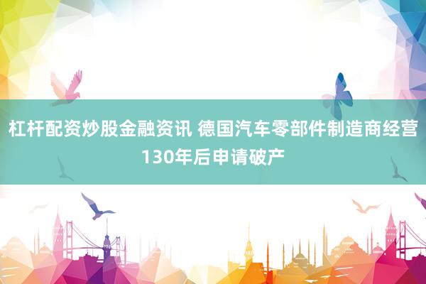 杠杆配资炒股金融资讯 德国汽车零部件制造商经营130年后申请破产