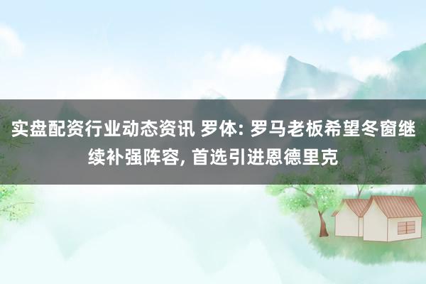 实盘配资行业动态资讯 罗体: 罗马老板希望冬窗继续补强阵容, 首选引进恩德里克
