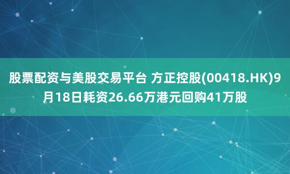 股票配资与美股交易平台 方正控股(00418.HK)9月18日耗资26.66万港元回购41万股