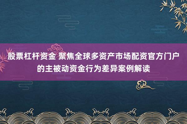 股票杠杆资金 聚焦全球多资产市场配资官方门户的主被动资金行为差异案例解读