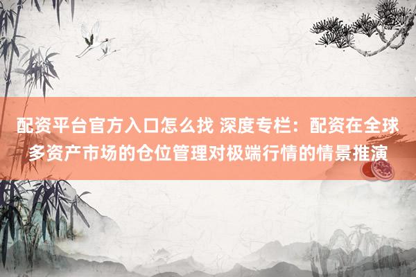 配资平台官方入口怎么找 深度专栏：配资在全球多资产市场的仓位管理对极端行情的情景推演