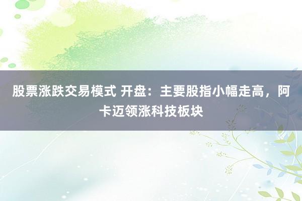股票涨跌交易模式 开盘：主要股指小幅走高，阿卡迈领涨科技板块
