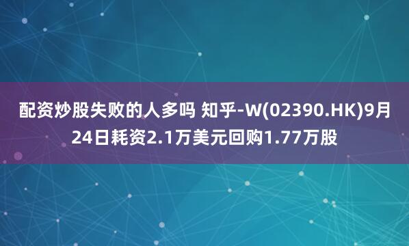 配资炒股失败的人多吗 知乎-W(02390.HK)9月24日耗资2.1万美元回购1.77万股