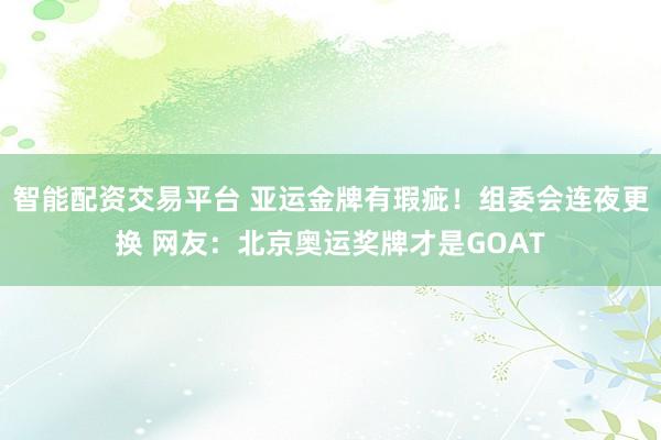 智能配资交易平台 亚运金牌有瑕疵！组委会连夜更换 网友：北京奥运奖牌才是GOAT