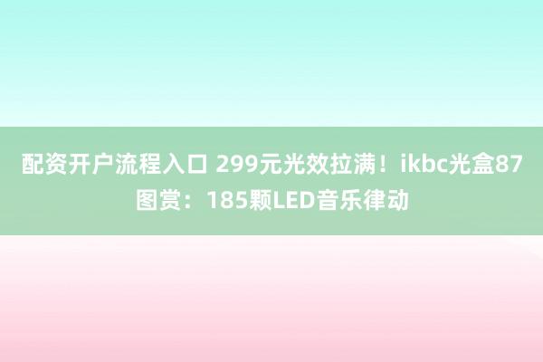 配资开户流程入口 299元光效拉满！ikbc光盒87图赏：185颗LED音乐律动