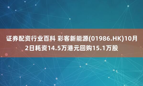 证券配资行业百科 彩客新能源(01986.HK)10月2日耗资14.5万港元回购15.1万股