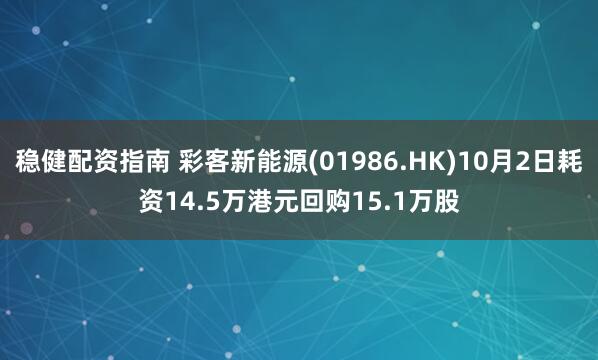 稳健配资指南 彩客新能源(01986.HK)10月2日耗资14.5万港元回购15.1万股