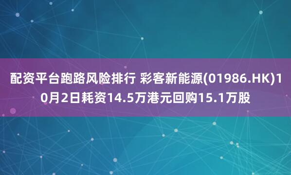 配资平台跑路风险排行 彩客新能源(01986.HK)10月2日耗资14.5万港元回购15.1万股