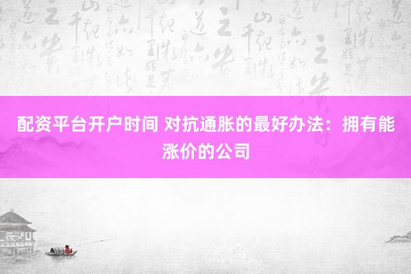 配资平台开户时间 对抗通胀的最好办法：拥有能涨价的公司
