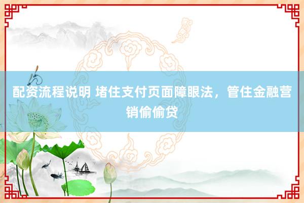 配资流程说明 堵住支付页面障眼法，管住金融营销偷偷贷